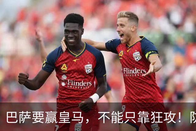 巴萨要赢皇马，不能只靠狂攻！防线表现才是真正的关键